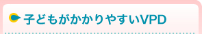 子どもがかかりやすいVPD